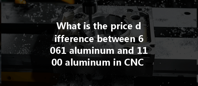 What Is The Price Difference Between 6061 Aluminum And 1100 Aluminum In Cnc Machining?