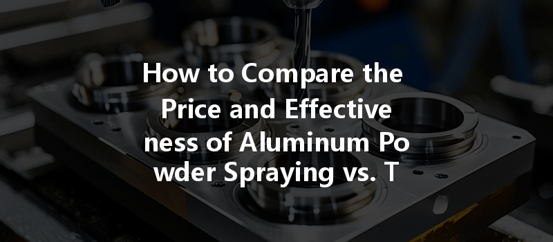 How To Compare The Price And Effectiveness Of Aluminum Powder Spraying Vs. Thermal Spraying?