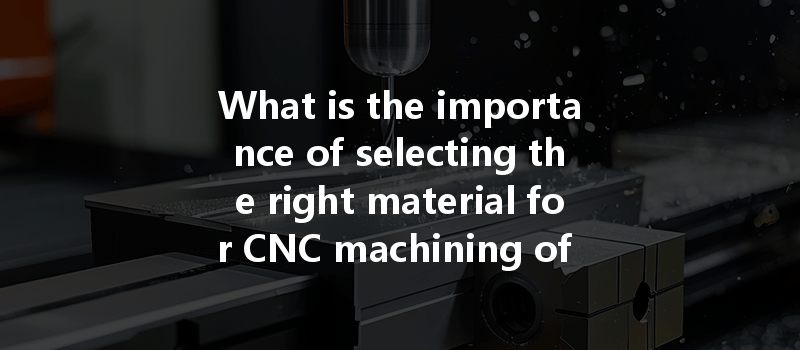 What Is The Importance Of Selecting The Right Material For Cnc Machining Of Consumer Products?