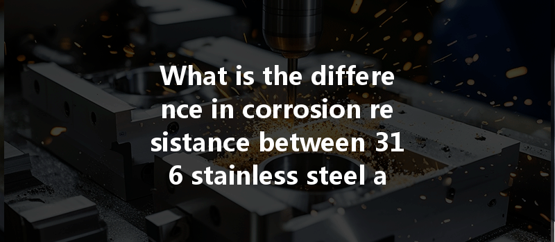 What Is The Difference In Corrosion Resistance Between 316 Stainless Steel And 2205 Stainless Steel For Cnc Turning?