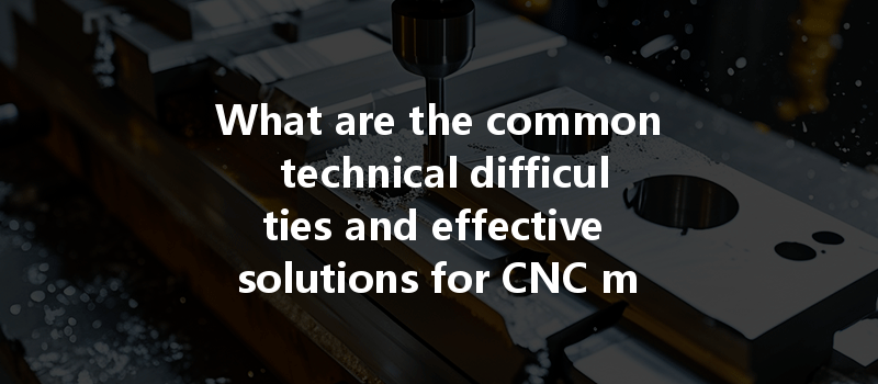 What are the common technical difficulties and effective solutions for CNC machining brass?