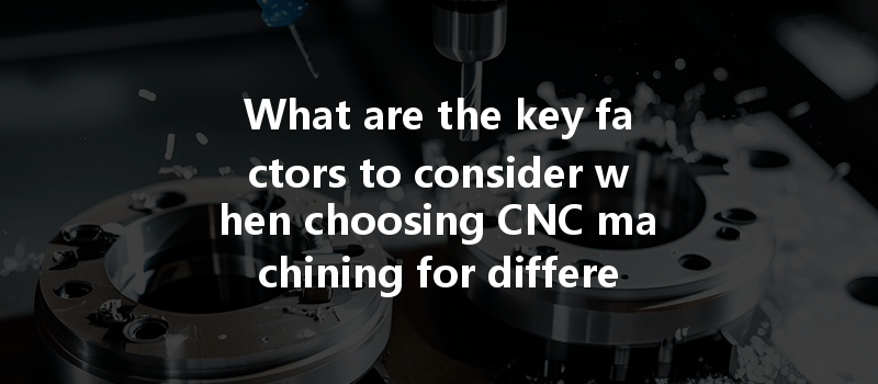 What Are The Key Factors To Consider When Choosing Cnc Machining For Different Materials?