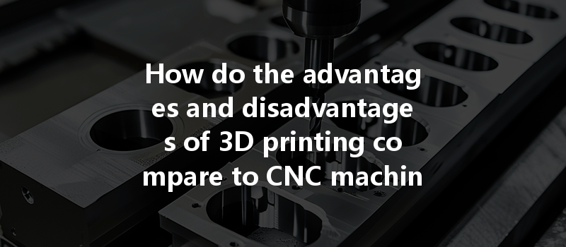 How Do The Advantages And Disadvantages Of 3d Printing Compare To Cnc Machining For Plastics?