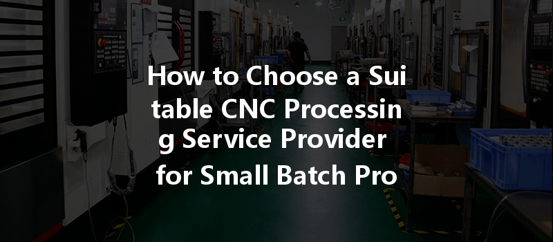 How To Choose A Suitable Cnc Processing Service Provider For Small Batch Production?