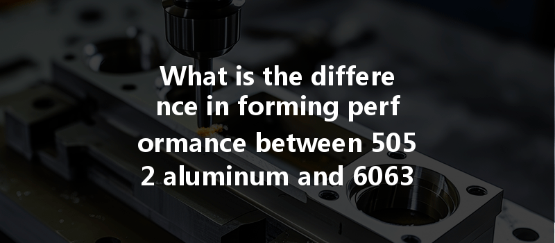 What Is The Difference In Forming Performance Between 5052 Aluminum And 6063 Aluminum For Cnc Machining?