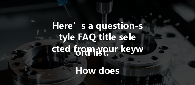 Here’s A Question-style Faq Title Selected From Your Keyword List:

How Does Cnc Machining Improve The Surface Quality Of 6061 Aluminum And Peek Plastic Parts?