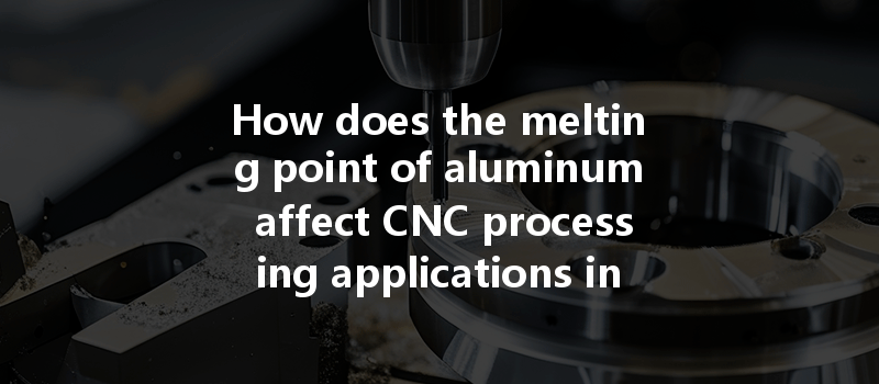 How does the melting point of aluminum affect CNC processing applications in the aerospace industry?