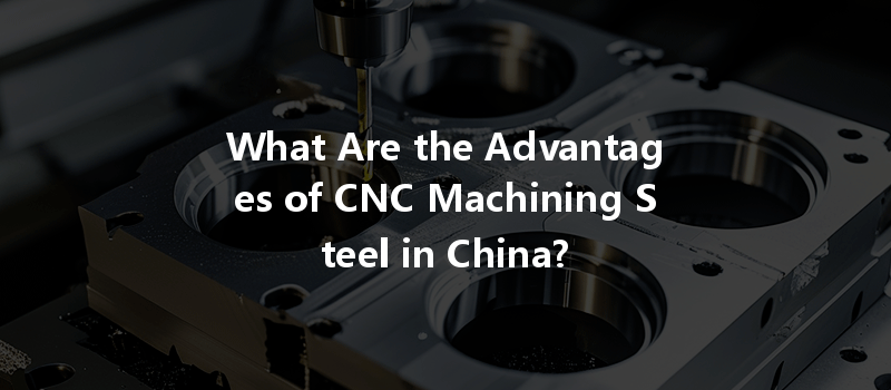 What Are the Advantages of CNC Machining Steel in China?