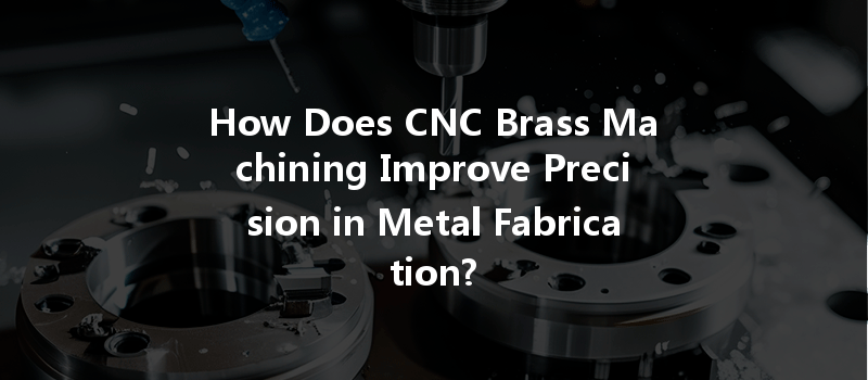 How Does Cnc Brass Machining Improve Precision In Metal Fabrication?