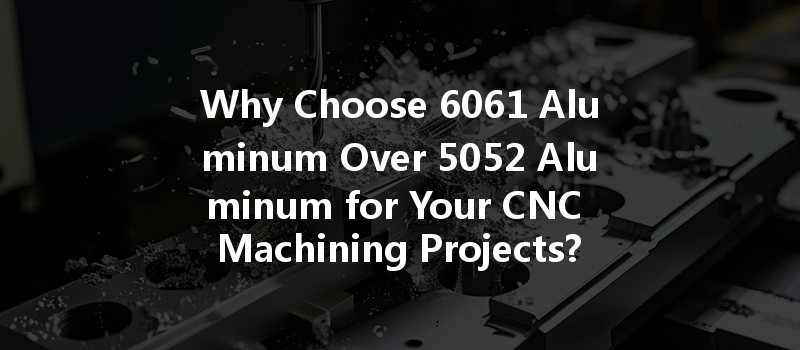 Why Choose 6061 Aluminum Over 5052 Aluminum For Your Cnc Machining Projects?