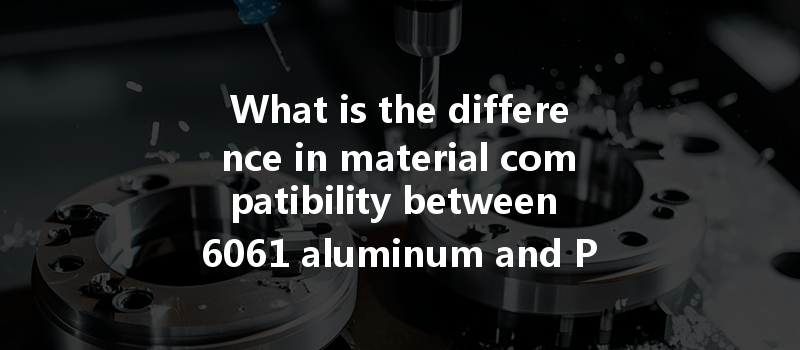 What Is The Difference In Material Compatibility Between 6061 Aluminum And Peek Plastic In Cnc Machining?