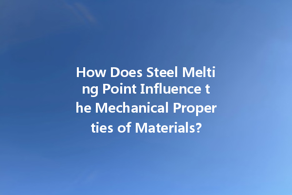 How Does Steel Melting Point Influence the Mechanical Properties of Materials?