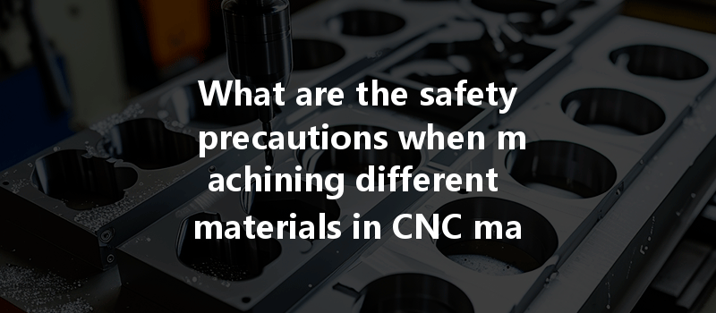 What are the safety precautions when machining different materials in CNC machining?