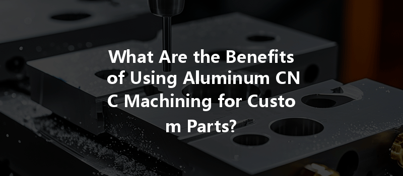 What Are the Benefits of Using Aluminum CNC Machining for Custom Parts?