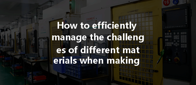 How To Efficiently Manage The Challenges Of Different Materials When Making Cnc Prototypes?