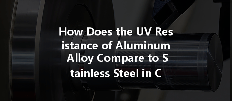 How Does the UV Resistance of Aluminum Alloy Compare to Stainless Steel in CNC Machining?