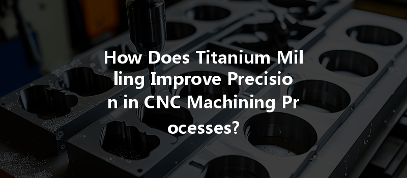 How Does Titanium Milling Improve Precision in CNC Machining Processes?