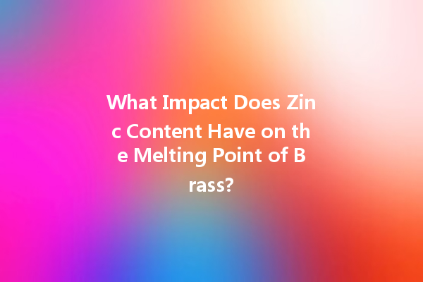 What Impact Does Zinc Content Have on the Melting Point of Brass?