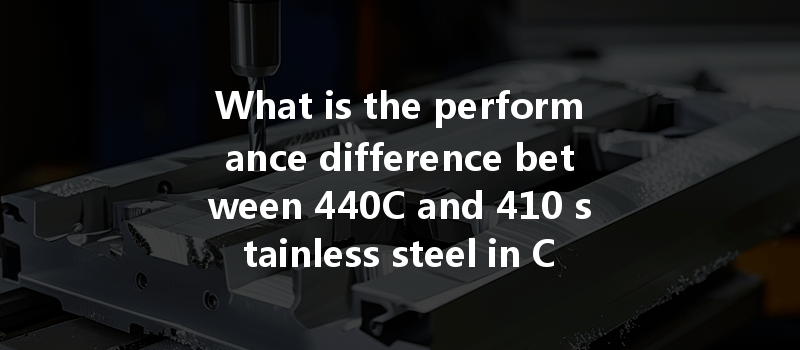 What Is The Performance Difference Between 440c And 410 Stainless Steel In Cnc Turning Applications?