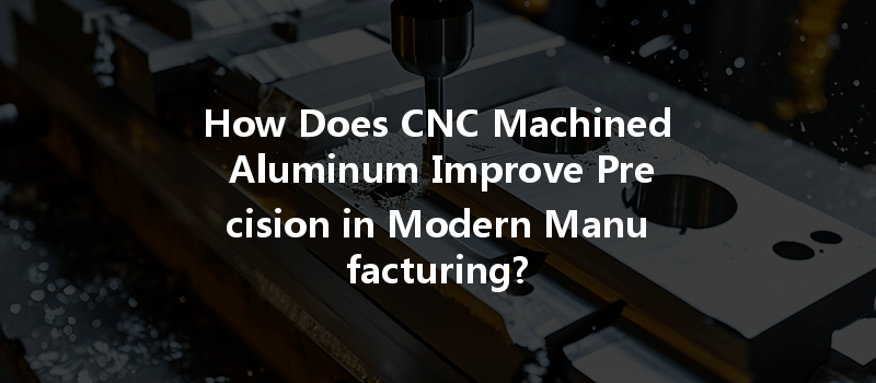 How Does CNC Machined Aluminum Improve Precision in Modern Manufacturing?