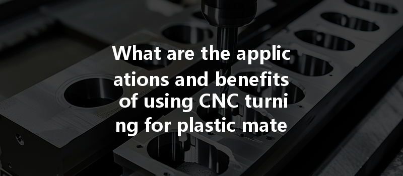 What Are The Applications And Benefits Of Using Cnc Turning For Plastic Material Prototyping?