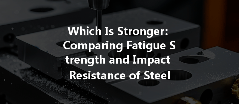 Which Is Stronger: Comparing Fatigue Strength and Impact Resistance of Steel vs. Aluminum Alloy?