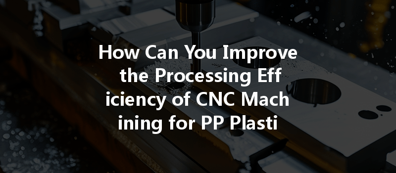 How Can Cnc Machining Optimize Energy Consumption And Improve Efficiency In Manufacturing Processes?