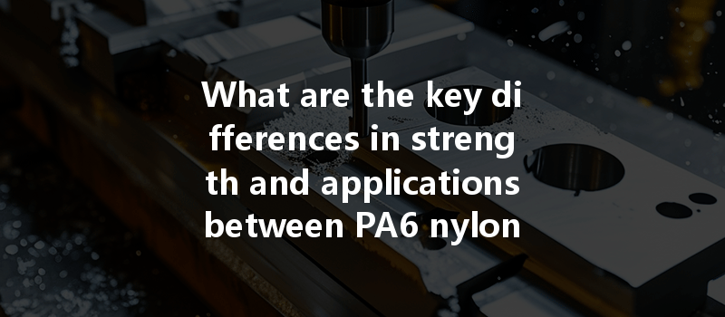 What are the key differences in strength and applications between PA6 nylon and PA66 nylon in CNC machining?