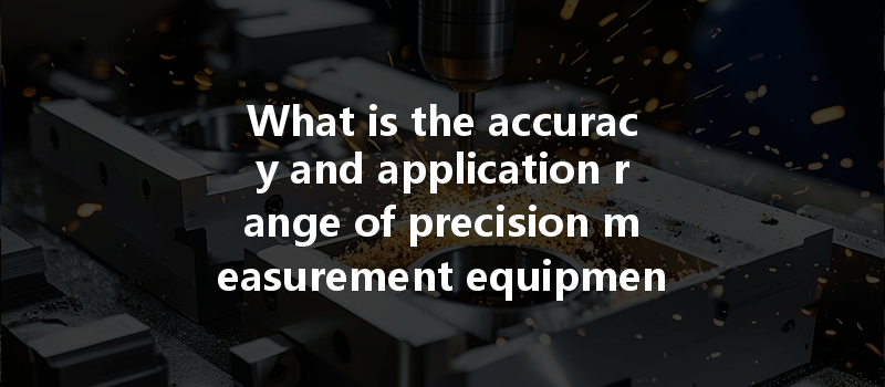 What Is The Accuracy And Application Range Of Precision Measurement Equipment In Cnc Machining?