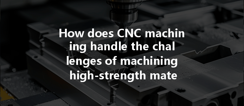 How does CNC machining handle the challenges of machining high-strength materials?