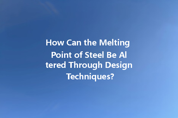 How Can the Melting Point of Steel Be Altered Through Design Techniques?