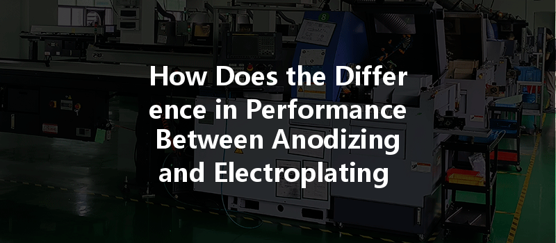 How Does The Difference In Performance Between Anodizing And Electroplating In Cnc Machining Affect Part Quality?