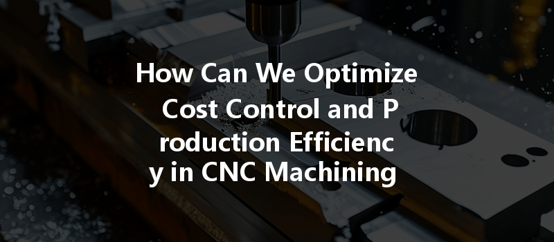 How Can We Optimize Cost Control And Production Efficiency In Cnc Machining Of Electronic Cigarette Shells?