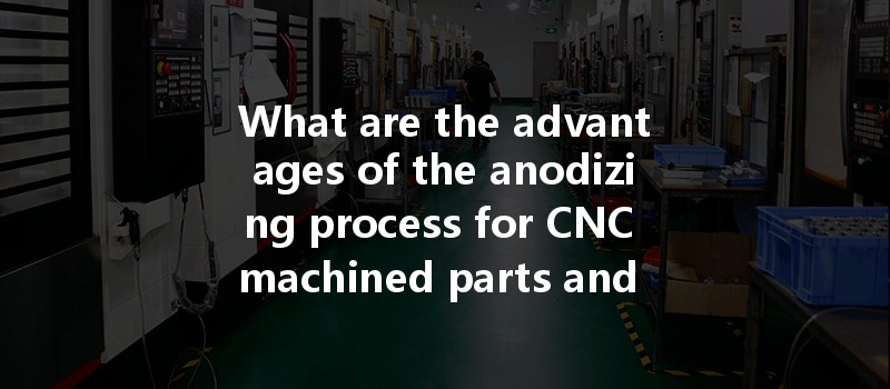 What Are The Advantages Of The Anodizing Process For Cnc Machined Parts And How Does It Enhance Performance?