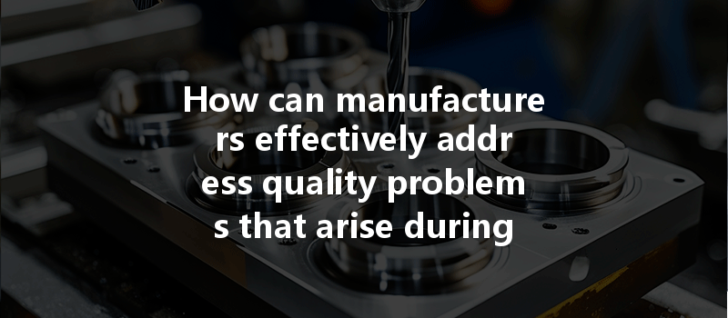 How Can Manufacturers Effectively Address Quality Problems That Arise During Cnc Machining Processes?