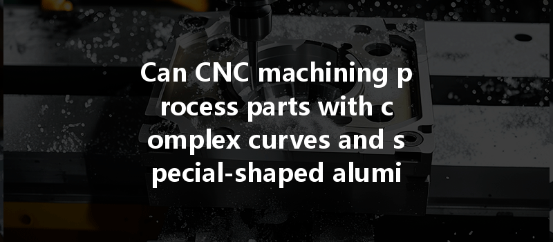 Can CNC machining process parts with complex curves and special-shaped aluminum alloy shells?