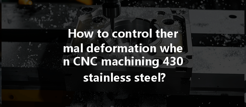 How to control thermal deformation when CNC machining 430 stainless steel?