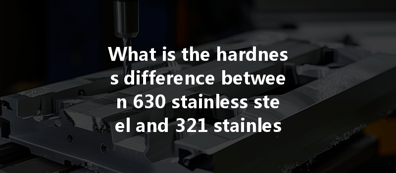 What is the hardness difference between 630 stainless steel and 321 stainless steel after CNC machining?