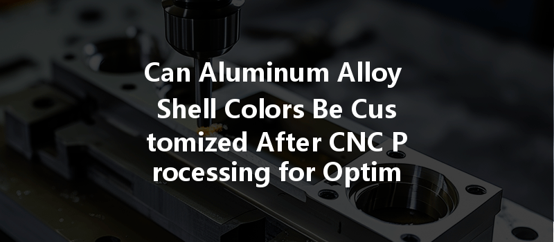 Can Aluminum Alloy Shell Colors Be Customized After CNC Processing for Optimal Aesthetics?