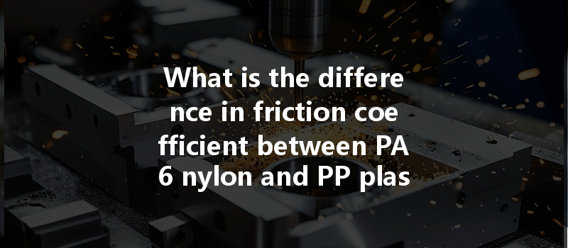 What is the difference in friction coefficient between PA6 nylon and PP plastic in CNC machining?