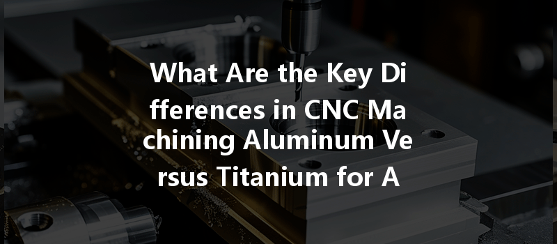 What Are The Key Differences In Cnc Machining Aluminum Versus Titanium For Aerospace Applications?