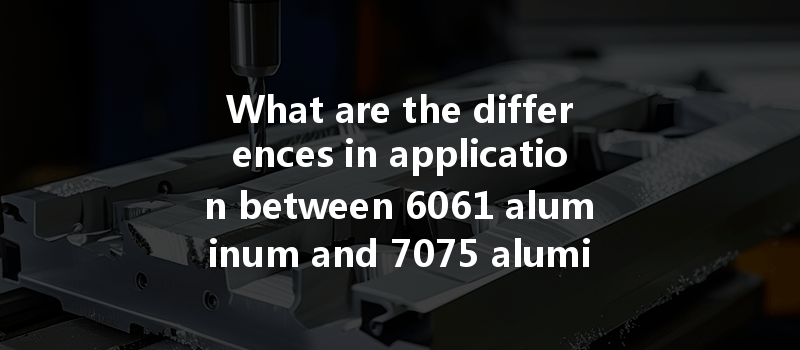 What Are The Differences In Application Between 6061 Aluminum And 7075 Aluminum In Aerospace Cnc Machining?