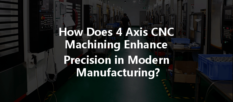 How Does 4 Axis CNC Machining Enhance Precision in Modern Manufacturing?