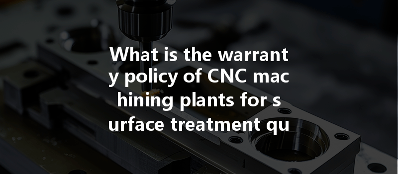 What is the warranty policy of CNC machining plants for surface treatment quality?