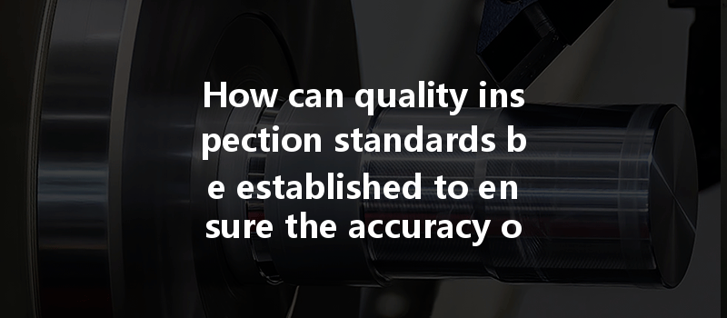 How Can Quality Inspection Standards Be Established To Ensure The Accuracy Of Cnc Machining?