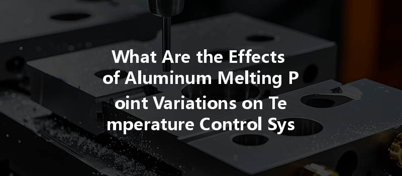 What Are The Effects Of Aluminum Melting Point Variations On Temperature Control Systems?