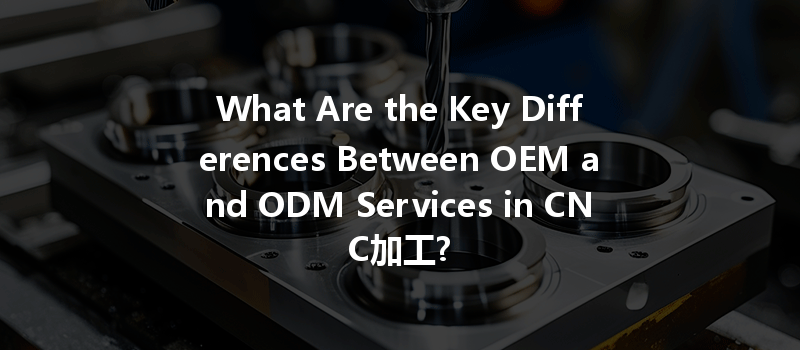 What Are the Key Differences Between OEM and ODM Services in CNC加工?