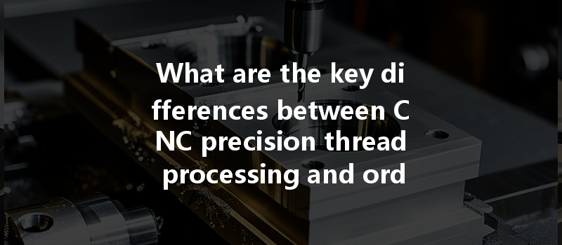 What Are The Key Differences Between Cnc Precision Thread Processing And Ordinary Thread Processing?