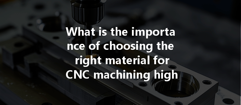 What Is The Importance Of Choosing The Right Material For Cnc Machining High-tech Products?