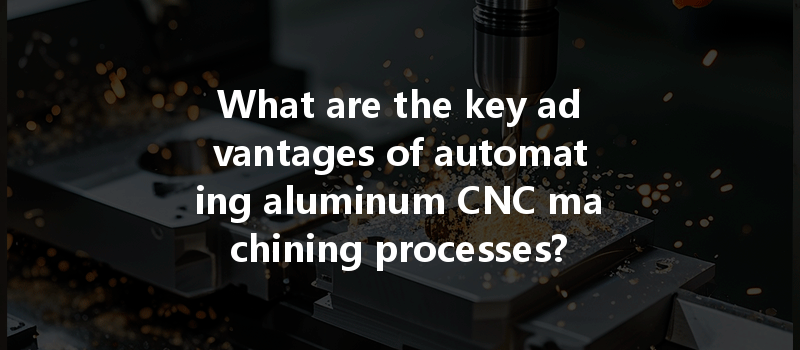 What Are The Key Advantages Of Automating Aluminum Cnc Machining Processes?